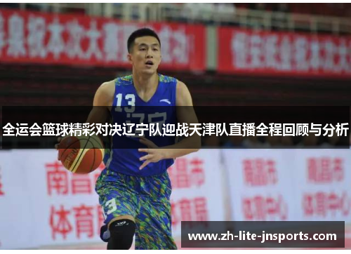 全运会篮球精彩对决辽宁队迎战天津队直播全程回顾与分析